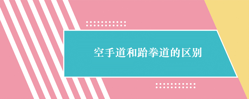 空手道和跆拳道的区别